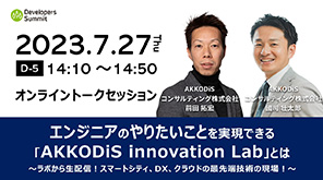 Developers Summit　2023.7.27（Thu）　[D-5]14:10～14:50　オンライントークセッション　エンジニアのやりたいことを実現できる「AKKODiS innovation Lab」とは～ラボから生配信！スマートシティ、DX、クラウドの最先端技術の現場！～