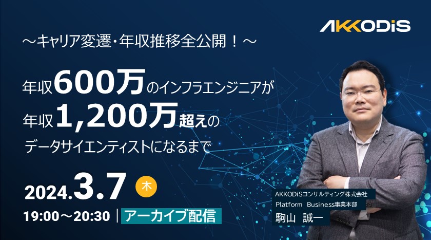 【アーカイブ配信】～キャリア変遷・年収推移全公開！～年収600万のインフラエンジニアが年収1,200万越えのデータサイエンティストになるまで 2024年3月7日（木）19：00～20：30　オンライン