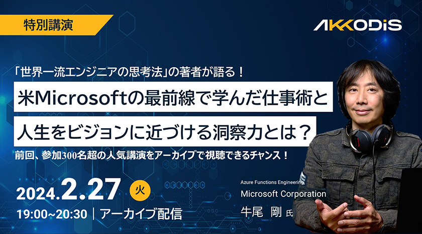 【アーカイブ配信】「世界一流エンジニアの思考法」の著者が語る！米Microsoftの最前線で学んだ仕事術と人生をビジョンに近づける洞察力とは？Azure Functions Engineering,Microsoft Corporation 牛尾　剛氏登壇。2024年2月27日（火）19：00～20：30　オンライン