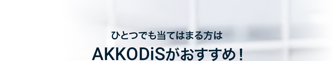 ひとつでも当てはまる方はAKKODiSがおすすめ！